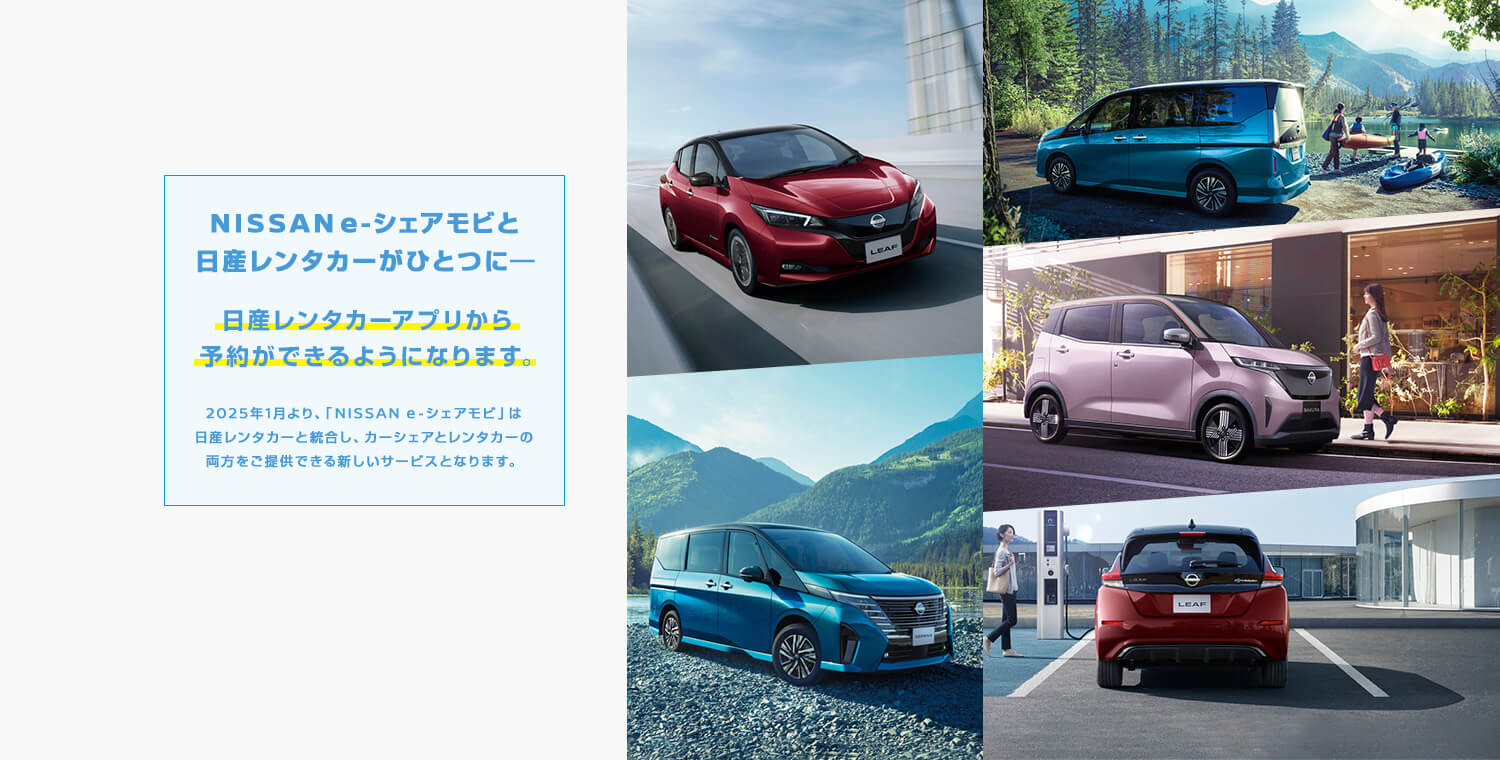 NISSAN e-シェアモビと日産レンタカーがひとつに　日産レンタカーアプリから予約できるようになります。　2025年1月より、「NISSAN e-シェアモビ」は日産レンタカーと統合し、カーシェアとレンタカーの両方をご提供できる新しいとなります。